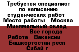 Требуется специалист по написанию студенческих работ › Место работы ­ Москва › Минимальный оклад ­ 10 000 - Все города Работа » Вакансии   . Башкортостан респ.,Сибай г.